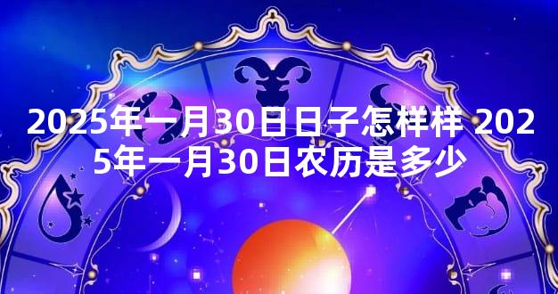 2025年一月30日日子怎样样 2025年一月30日农历是多少